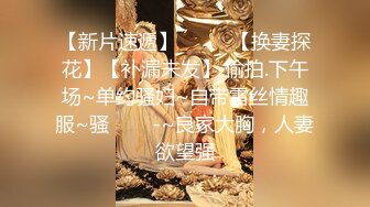 【新片速遞】  ✨✨✨【换妻探花】【补漏未发】.偷拍.下午场~单约骚妇~自带雷丝情趣服~骚✨✨✨-~良家大胸，人妻欲望强