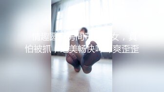   情趣圆窗房间干站街女，真怕被抓，绝美畅快呻吟爽歪歪