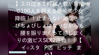 【毎日SEXが当たり前っ！？】エロ过ぎて経験人数が余裕で100人を超える絶伦美少女降临！！止まらない潮吹きでびちょびしょになりながらも、腰を振りまくって感じまくりの激ピスSEX2连戦！！【♯イ○スタ♯P活♯ビッチ♯まや】