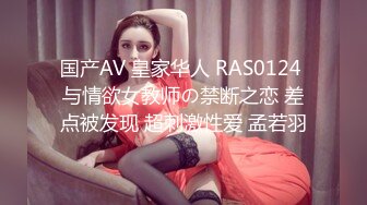 国产AV 皇家华人 RAS0124 与情欲女教师の禁断之恋 差点被发现 超刺激性爱 孟若羽