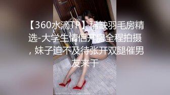 【360水滴TP】稀缺羽毛房精选-大学生情侣开房全程拍摄，妹子迫不及待张开双腿催男友来干