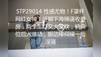 STP29014 性感尤物！F罩杯网红女神！近期下海操逼收费房，两个车灯又大又软，骑乘位后入爆插，振动棒伺候一脸淫骚