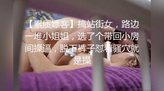 【素质嫖客】搞站街女，路边一堆小姐姐，选了个带回小房间操逼，脱下裤子怼着骚穴就是操