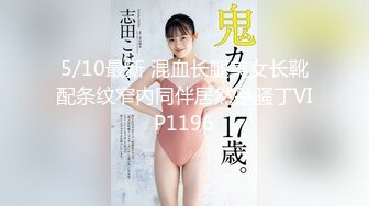 5/10最新 混血长腿美女长靴配条纹窄内同伴居然是骚丁VIP1196