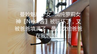 ♈曼妙魅惑少女♈清纯萝莉女神〖Neko酱〗被玩坏了，又被爸爸填满了，最喜欢给爸爸在我后面进