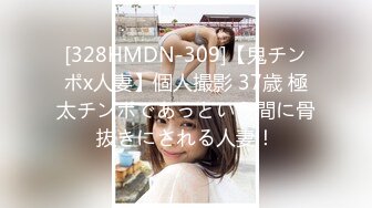 [328HMDN-309]【鬼チンポx人妻】個人撮影 37歳 極太チンポであっという間に骨抜きにされる人妻！