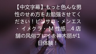 【中文字幕】もっと色んな男性のせめ方をお勉强させてください！ピンサロ・メンエス・ イメクラ・ M 性感 …4 店舗の风俗プレイを神木丽が1日体験！