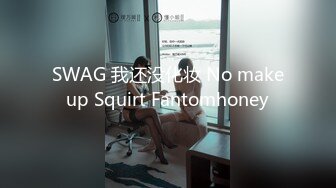 SWAG 我还没化妆 No makeup Squirt Fantomhoney