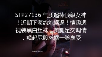 STP27136 气质超棒顶级女神！近期下海约炮操逼！情趣透视装黑白丝袜，美腿足交调情，翘起屁股求操一脸享受