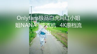 Onlyfans极品白虎网红小姐姐NANA⭐洗衣机⭐4K原档流出