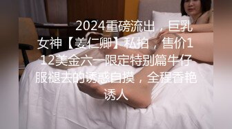 ⚫️⚫️2024重磅流出，巨乳女神【姜仁卿】私拍，售价112美金六一限定特别篇牛仔服褪去的诱惑自摸，全程香艳诱人