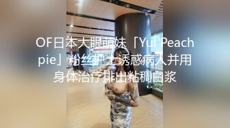 OF日本大眼萌妹「Yui Peachpie」粉丝护士诱惑病人并用身体治疗排出粘稠白浆