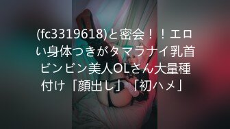 (fc3319618)と密会！！エロい身体つきがタマラナイ乳首ビンビン美人OLさん大量種付け「顔出し」「初ハメ」