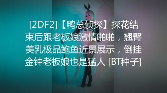 [2DF2]【鸭总侦探】探花结束后跟老板娘激情啪啪，翘臀美乳极品鲍鱼近景展示，倒挂金钟老板娘也是猛人 [BT种子]