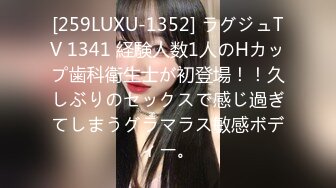 [259LUXU-1352] ラグジュTV 1341 経験人数1人のHカップ歯科衛生士が初登場！！久しぶりのセックスで感じ過ぎてしまうグラマラス敏感ボディー。