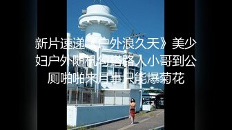 新片速递《户外浪久天》美少妇户外随机勾搭路人小哥到公厕啪啪来月事只能爆菊花