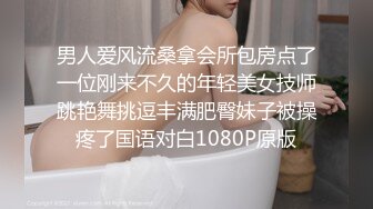 男人爱风流桑拿会所包房点了一位刚来不久的年轻美女技师跳艳舞挑逗丰满肥臀妹子被操疼了国语对白1080P原版