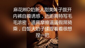 麻花辫D奶新人甜美妹子拨开内裤自摸诱惑，近距离特写毛毛浓密，道具摩擦逼逼假屌骑乘，白皙大奶子揉捏看着很想捏一把