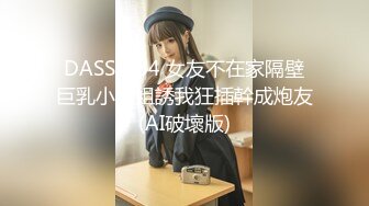 DASS-434 女友不在家隔壁巨乳小姐姐誘我狂插幹成炮友(AI破壞版)