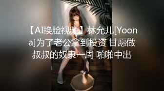 【AI换脸视频】林允儿[Yoona]为了老公拿到投资 甘愿做叔叔的奴隶一周 啪啪中出