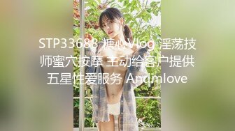 STP33688 糖心Vlog 淫荡技师蜜穴按摩 主动给客户提供五星性爱服务 Andmlove