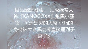 极品媚黑骚婊❤️顶级绿帽大神『KANOCOXX』魅黑小骚货，沉迷黑鬼的大屌 小巧的身材被大老黑肉棒直接捅到子宫了3