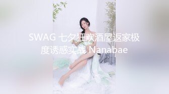 SWAG 七夕狂欢酒屋返家极度诱惑实战 Nanabae