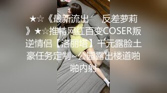 ★☆《最新流出☀️反差萝莉》★☆推特网红百变COSER叛逆情侣【洛丽塔】千元露脸土豪任务定制~公园露出楼道啪啪内射