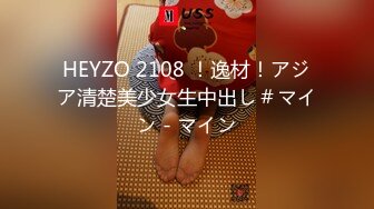 HEYZO 2108 ！逸材！アジア清楚美少女生中出し＃マイン - マイン