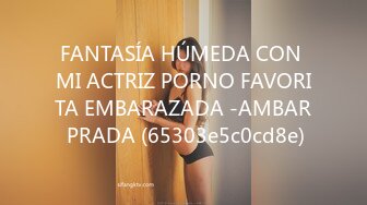 FANTASÍA HÚMEDA CON MI ACTRIZ PORNO FAVORITA EMBARAZADA -AMBAR PRADA (65303e5c0cd8e)